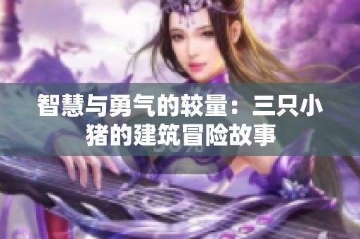 智慧与勇气的较量：三只小猪的建筑冒险故事