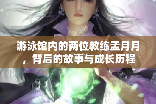 游泳馆内的两位教练孟月月，背后的故事与成长历程