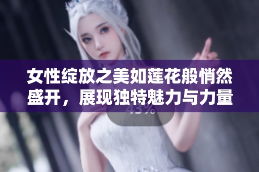 女性绽放之美如莲花般悄然盛开，展现独特魅力与力量