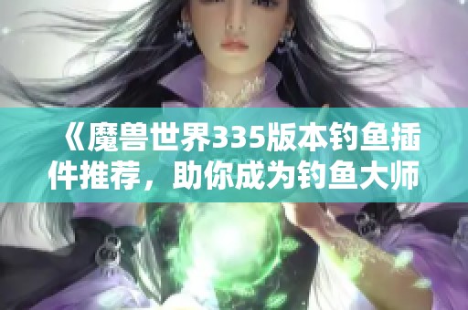 《魔兽世界335版本钓鱼插件推荐，助你成为钓鱼大师》