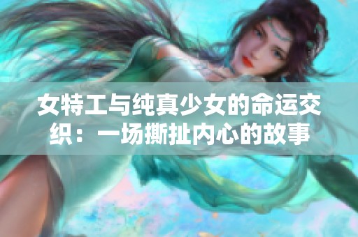 女特工与纯真少女的命运交织：一场撕扯内心的故事