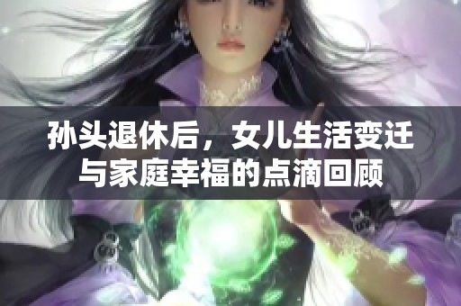 孙头退休后，女儿生活变迁与家庭幸福的点滴回顾