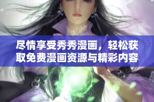 尽情享受秀秀漫画，轻松获取免费漫画资源与精彩内容