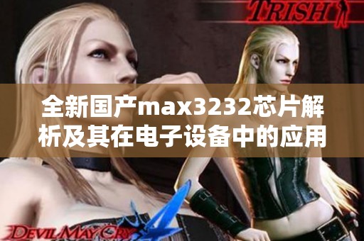 全新国产max3232芯片解析及其在电子设备中的应用探讨