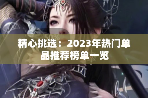 精心挑选：2023年热门单品推荐榜单一览