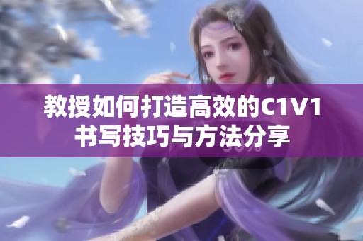 教授如何打造高效的C1V1书写技巧与方法分享