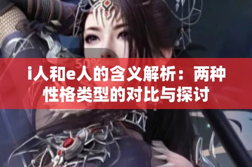 i人和e人的含义解析：两种性格类型的对比与探讨