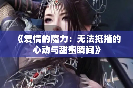 《爱情的魔力：无法抵挡的心动与甜蜜瞬间》