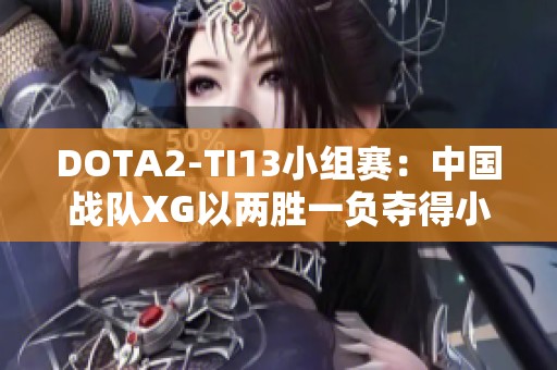 DOTA2-TI13小组赛：中国战队XG以两胜一负夺得小组头名