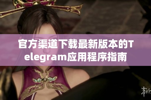 官方渠道下载最新版本的Telegram应用程序指南