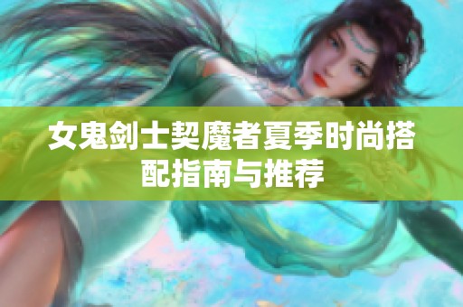 女鬼剑士契魔者夏季时尚搭配指南与推荐