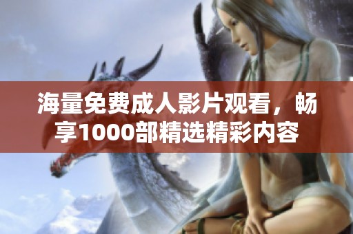 海量免费成人影片观看，畅享1000部精选精彩内容