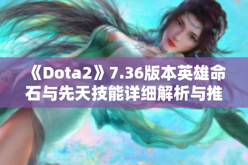 《Dota2》7.36版本英雄命石与先天技能详细解析与推荐