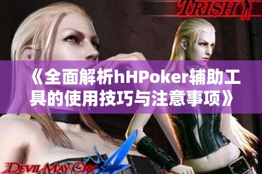 《全面解析hHPoker辅助工具的使用技巧与注意事项》