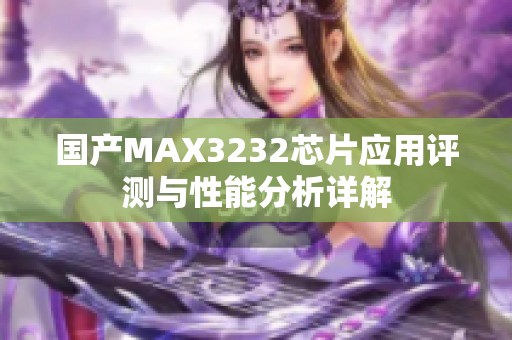 国产MAX3232芯片应用评测与性能分析详解