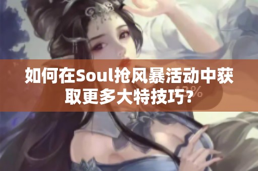 如何在Soul抢风暴活动中获取更多大特技巧？