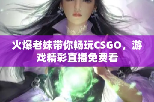 火爆老妹带你畅玩CSGO，游戏精彩直播免费看