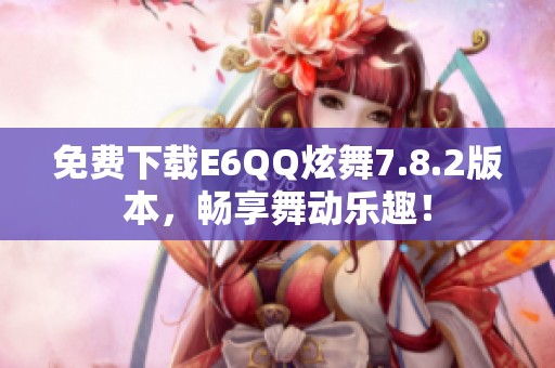 免费下载E6QQ炫舞7.8.2版本，畅享舞动乐趣！