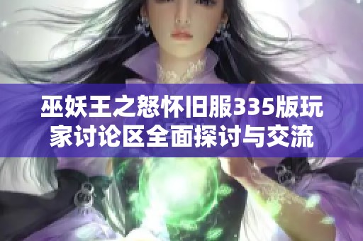 巫妖王之怒怀旧服335版玩家讨论区全面探讨与交流