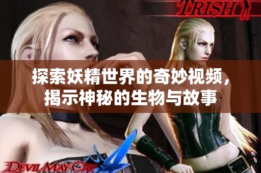 探索妖精世界的奇妙视频，揭示神秘的生物与故事