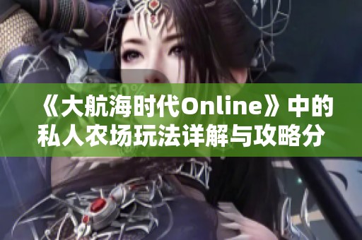 《大航海时代Online》中的私人农场玩法详解与攻略分享