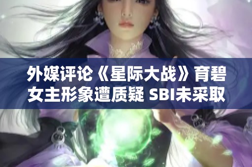 外媒评论《星际大战》育碧女主形象遭质疑 SBI未采取措施