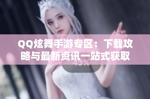 QQ炫舞手游专区：下载攻略与最新资讯一站式获取