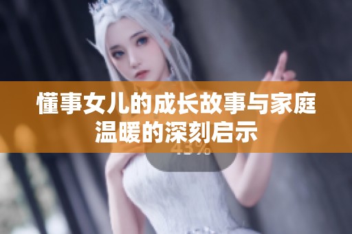 懂事女儿的成长故事与家庭温暖的深刻启示