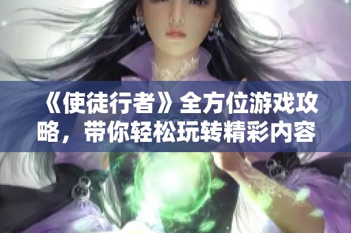 《使徒行者》全方位游戏攻略，带你轻松玩转精彩内容