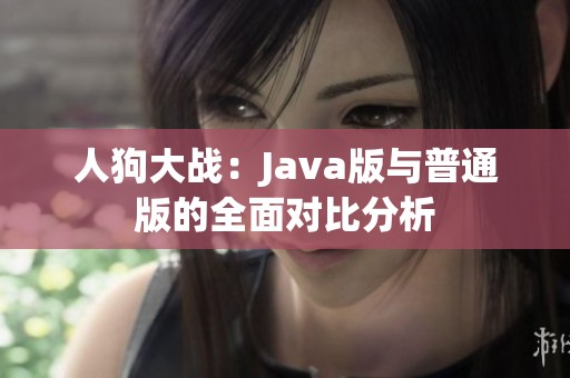 人狗大战：Java版与普通版的全面对比分析