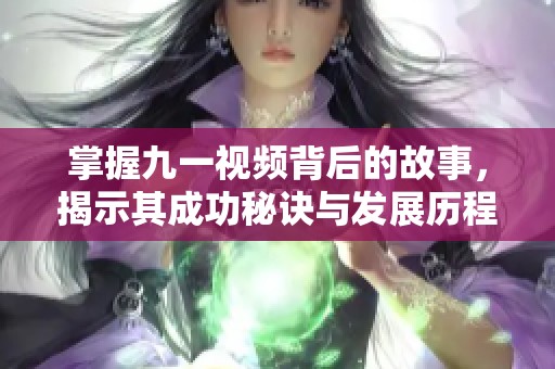 掌握九一视频背后的故事，揭示其成功秘诀与发展历程