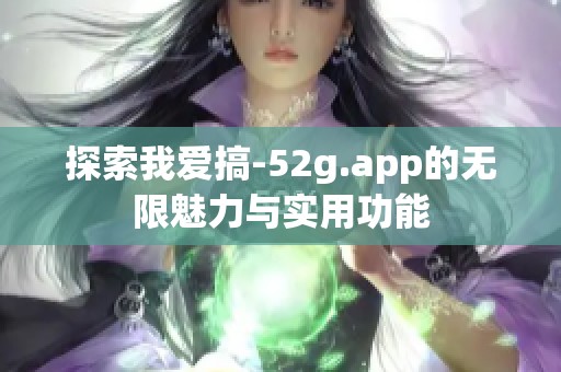 探索我爱搞-52g.app的无限魅力与实用功能