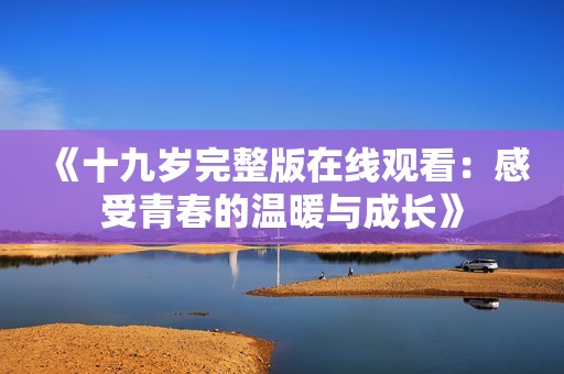 《十九岁完整版在线观看：感受青春的温暖与成长》