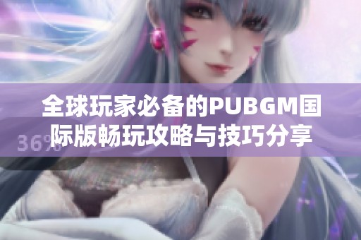 全球玩家必备的PUBGM国际版畅玩攻略与技巧分享