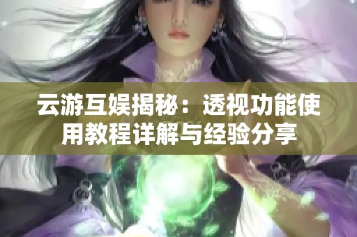 云游互娱揭秘：透视功能使用教程详解与经验分享