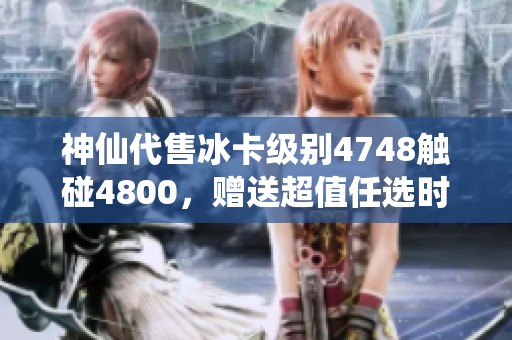 神仙代售冰卡级别4748触碰4800，赠送超值任选时装