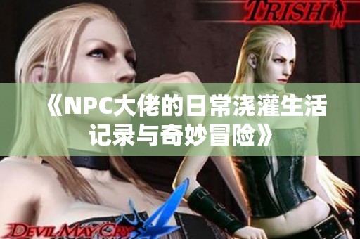 《NPC大佬的日常浇灌生活记录与奇妙冒险》