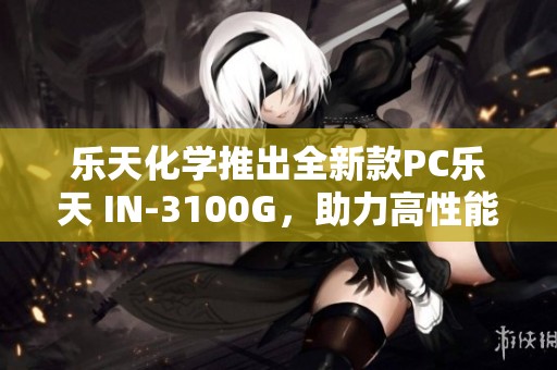 乐天化学推出全新款PC乐天 IN-3100G，助力高性能塑料应用