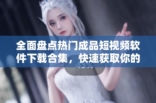 全面盘点热门成品短视频软件下载合集，快速获取你的创意灵感