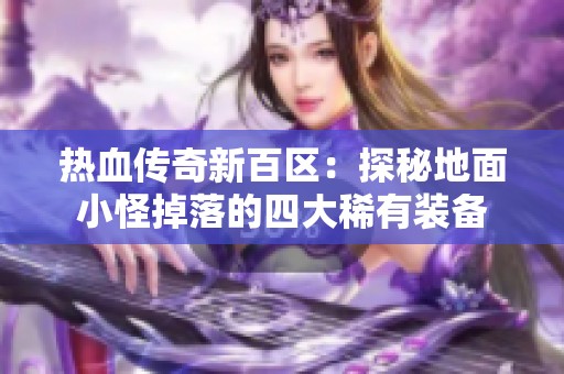 热血传奇新百区：探秘地面小怪掉落的四大稀有装备