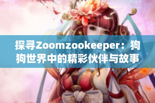 探寻Zoomzookeeper：狗狗世界中的精彩伙伴与故事