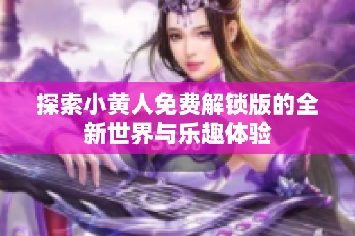 探索小黄人免费解锁版的全新世界与乐趣体验