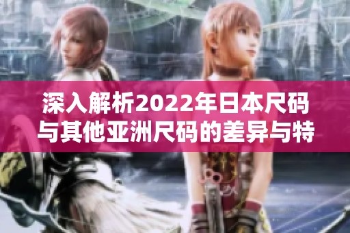 深入解析2022年日本尺码与其他亚洲尺码的差异与特点