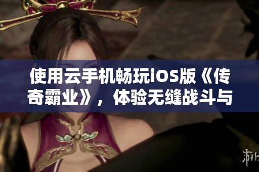 使用云手机畅玩iOS版《传奇霸业》，体验无缝战斗与实力飙升