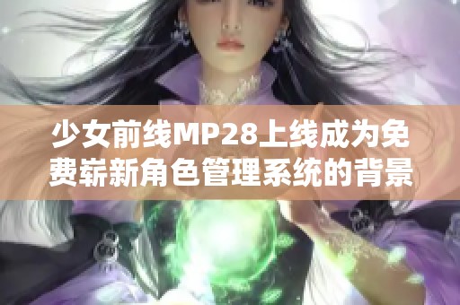 少女前线MP28上线成为免费崭新角色管理系统的背景故事