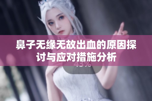 鼻子无缘无故出血的原因探讨与应对措施分析