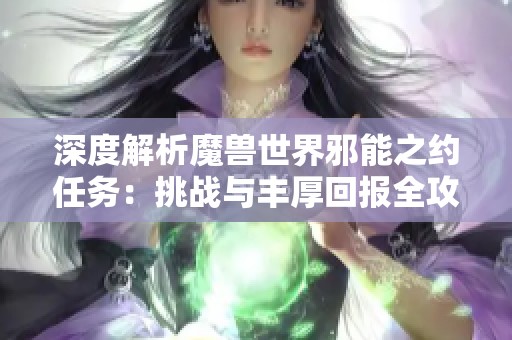 深度解析魔兽世界邪能之约任务：挑战与丰厚回报全攻略