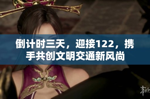 倒计时三天，迎接122，携手共创文明交通新风尚