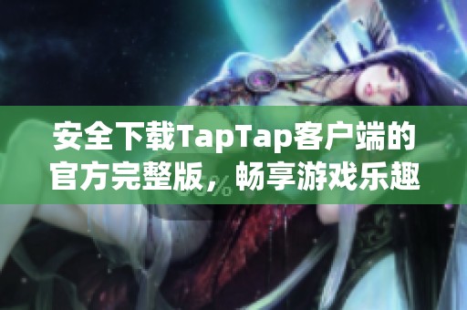 安全下载TapTap客户端的官方完整版，畅享游戏乐趣