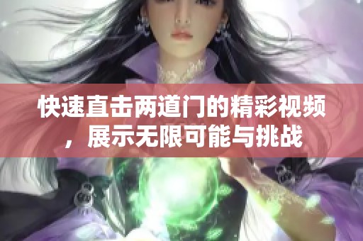 快速直击两道门的精彩视频，展示无限可能与挑战